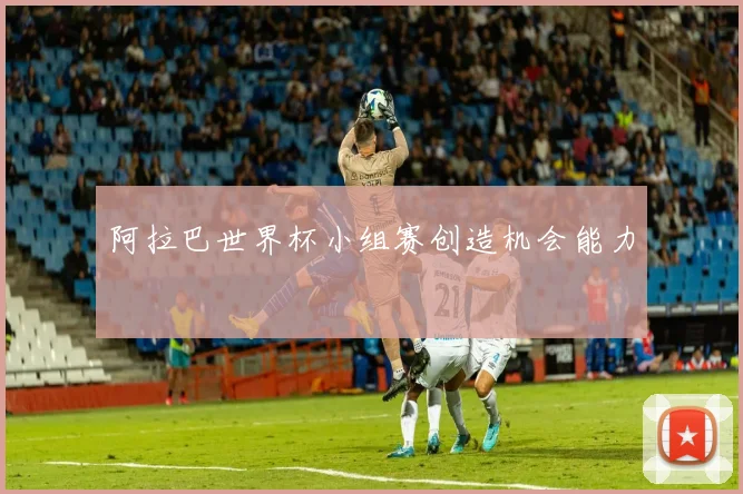 阿拉巴世界杯小组赛创造机会能力