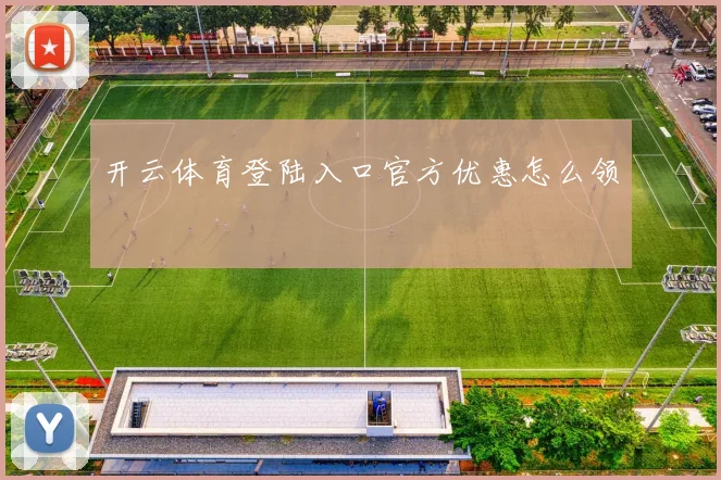 开云体育登陆入口官方优惠怎么领