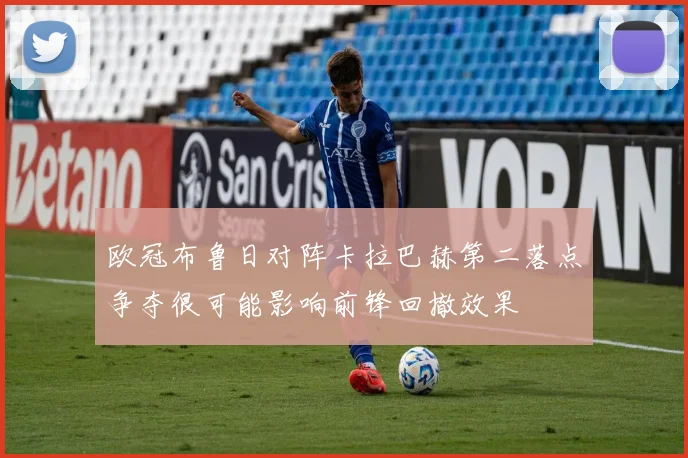 欧冠布鲁日对阵卡拉巴赫第二落点争夺很可能影响前锋回撤效果