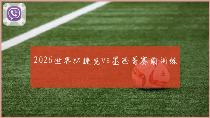 2026世界杯捷克vs墨西哥赛前训练